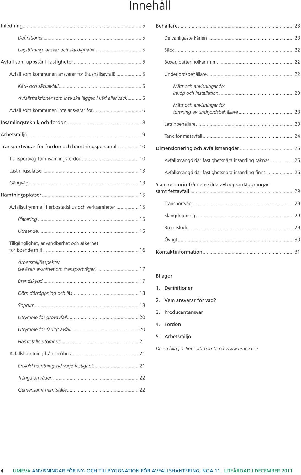 .. 9 Transportvägar för fordon och hämtningspersonal... 10 Transportväg för insamlingsfordon... 10 Lastningsplatser... 13 Gångväg... 13 Hämtningsplatser.