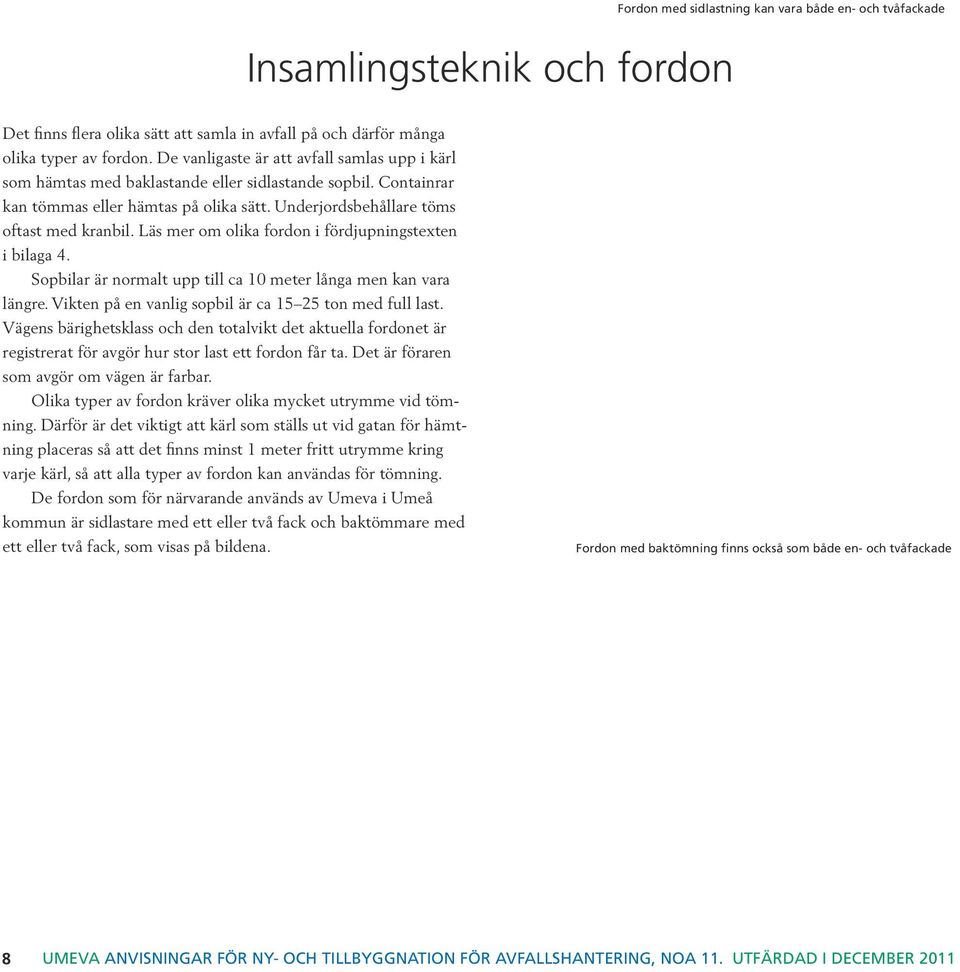 Läs mer om olika fordon i fördjupningstexten i bilaga 4. Sopbilar är normalt upp till ca 10 meter långa men kan vara längre. Vikten på en vanlig sopbil är ca 15 25 ton med full last.