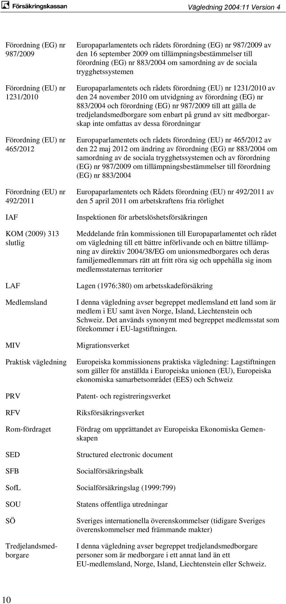 trygghetssystemen Europaparlamentets och rådets förordning (EU) nr 1231/2010 av den 24 november 2010 om utvidgning av förordning (EG) nr 883/2004 och förordning (EG) nr 987/2009 till att gälla de