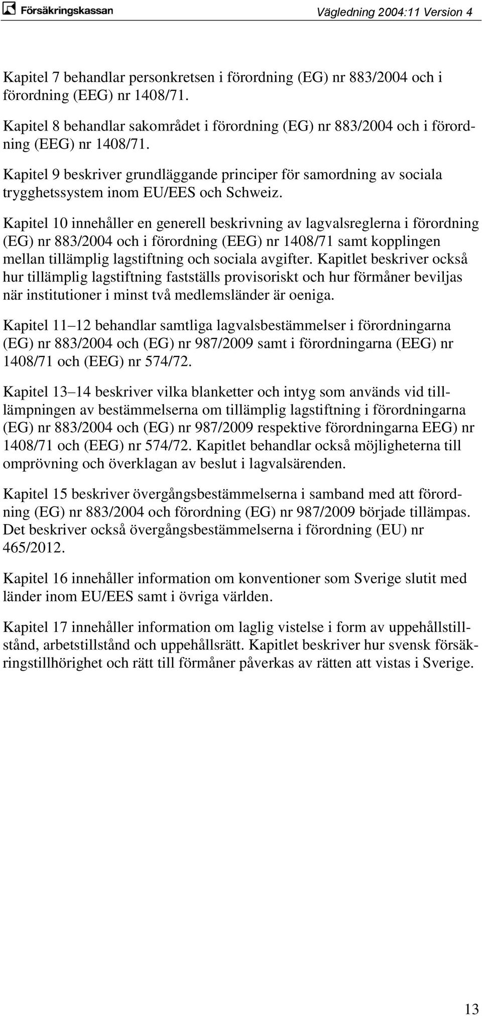 Kapitel 10 innehåller en generell beskrivning av lagvalsreglerna i förordning (EG) nr 883/2004 och i förordning (EEG) nr 1408/71 samt kopplingen mellan tillämplig lagstiftning och sociala avgifter.