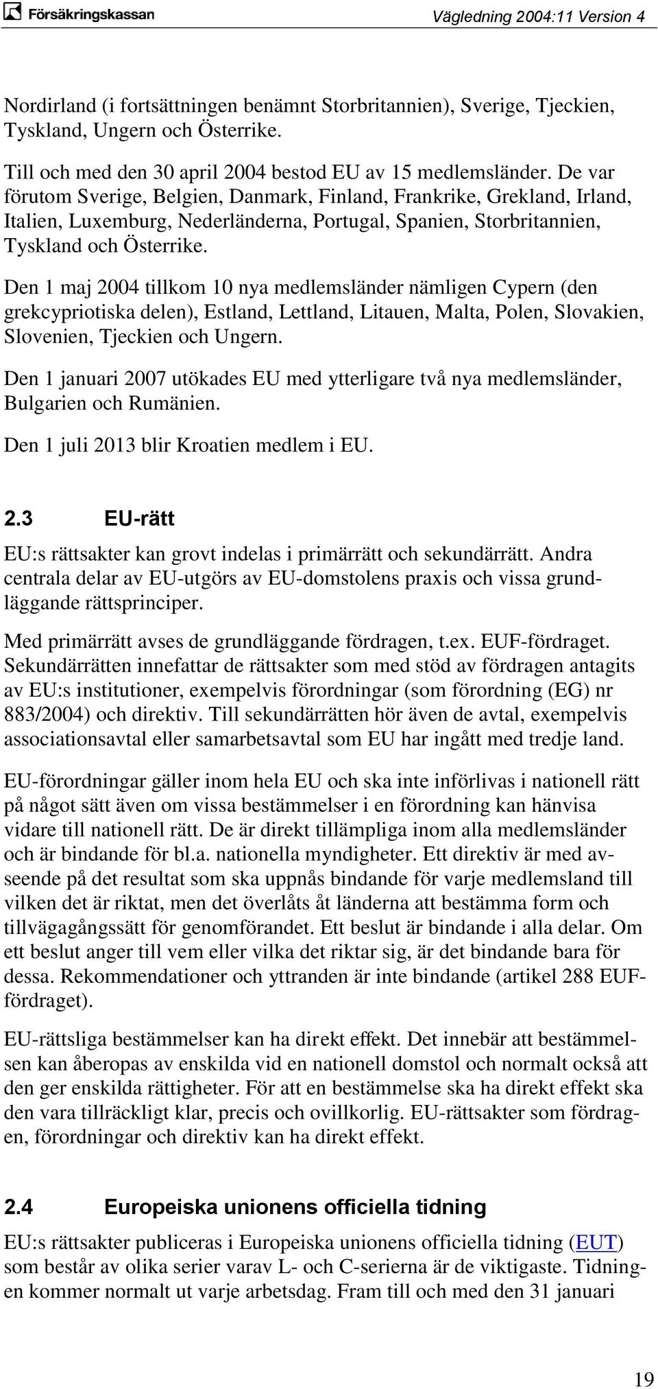 Den 1 maj 2004 tillkom 10 nya medlemsländer nämligen Cypern (den grekcypriotiska delen), Estland, Lettland, Litauen, Malta, Polen, Slovakien, Slovenien, Tjeckien och Ungern.