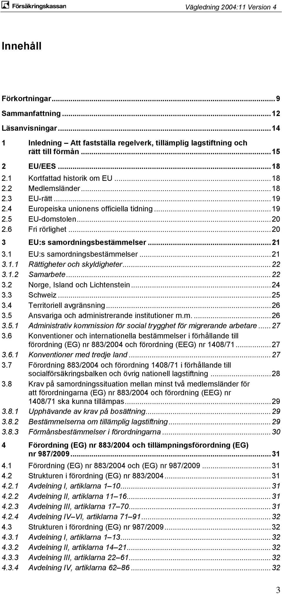 .. 20 3 EU:s samordningsbestämmelser... 21 3.1 EU:s samordningsbestämmelser... 21 3.1.1 Rättigheter och skyldigheter... 22 3.1.2 Samarbete... 22 3.2 Norge, Island och Lichtenstein... 24 3.3 Schweiz.