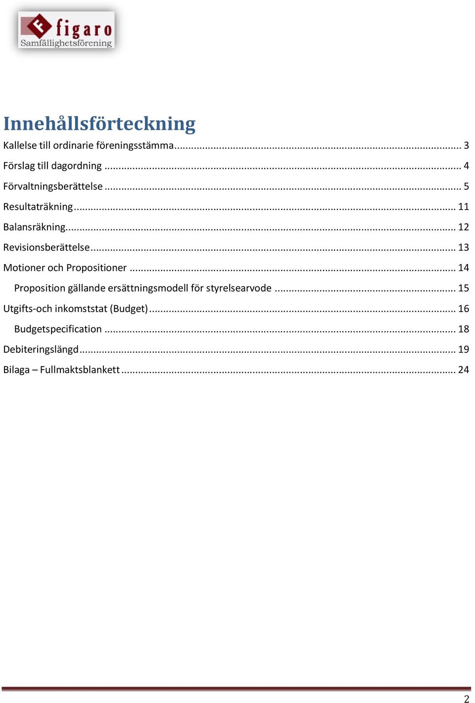 .. 13 Motioner och Propositioner... 14 Proposition gällande ersättningsmodell för styrelsearvode.