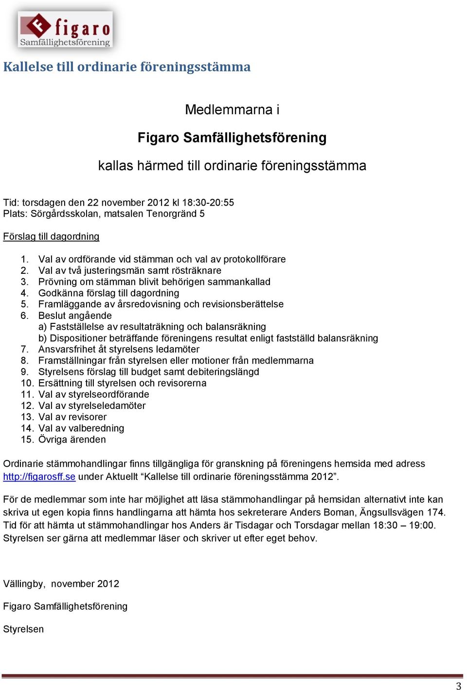 Prövning om stämman blivit behörigen sammankallad 4. Godkänna förslag till dagordning 5. Framläggande av årsredovisning och revisionsberättelse 6.