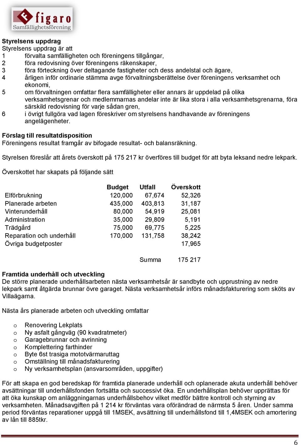 uppdelad på olika verksamhetsgrenar och medlemmarnas andelar inte är lika stora i alla verksamhetsgrenarna, föra särskild redovisning för varje sådan gren, 6 i övrigt fullgöra vad lagen föreskriver