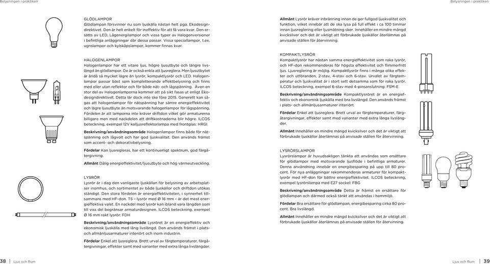 Halogenlampor Halogenlampor har ett vitare ljus, högre ljusutbyte och längre livslängd än glödlampor. De är också enkla att ljusreglera.