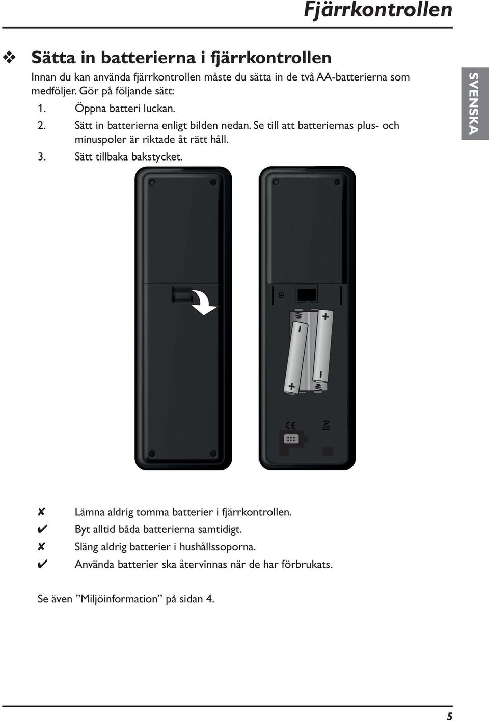 Se till att batteriernas plus- och minuspoler är riktade åt rätt håll. 3. Sätt tillbaka bakstycket.