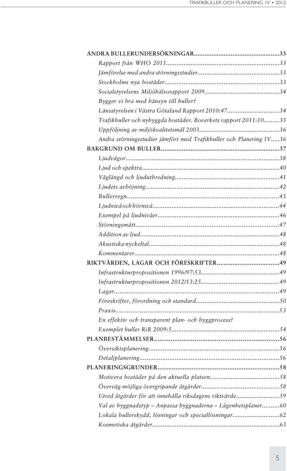 ..36 Andra störningsstudier jämfört med Trafikbuller och Planering IV...36 BAKGRUND OM BULLER...37 Ljudvågor...38 Ljud och spektra...40 Våglängd och ljudutbredning...41 Ljudets avböjning.
