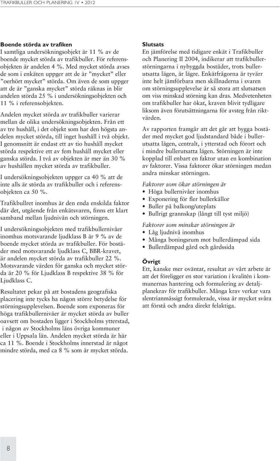 Om även de som uppger att de är ganska mycket störda räknas in blir andelen störda 25 % i undersökningsobjekten och 11 % i referensobjekten.