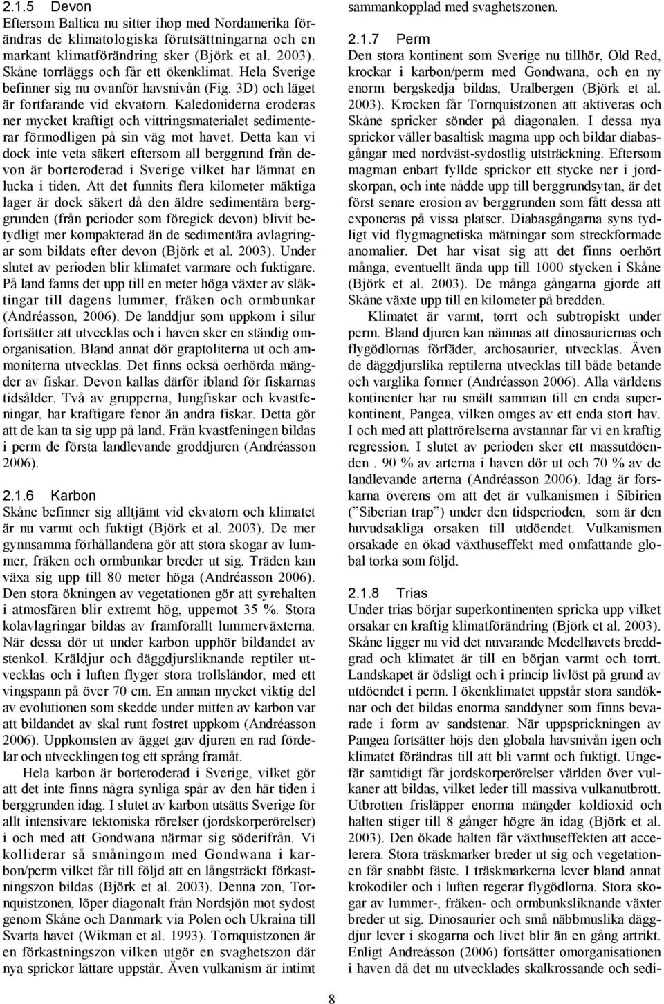 Detta leder till riftbildning i Nordsjön och vulkanism i mellersta delarna av Skåne (Lindström et al. 2011). Vulkanismen får den regionala berggrunden att hettas upp och hävas.