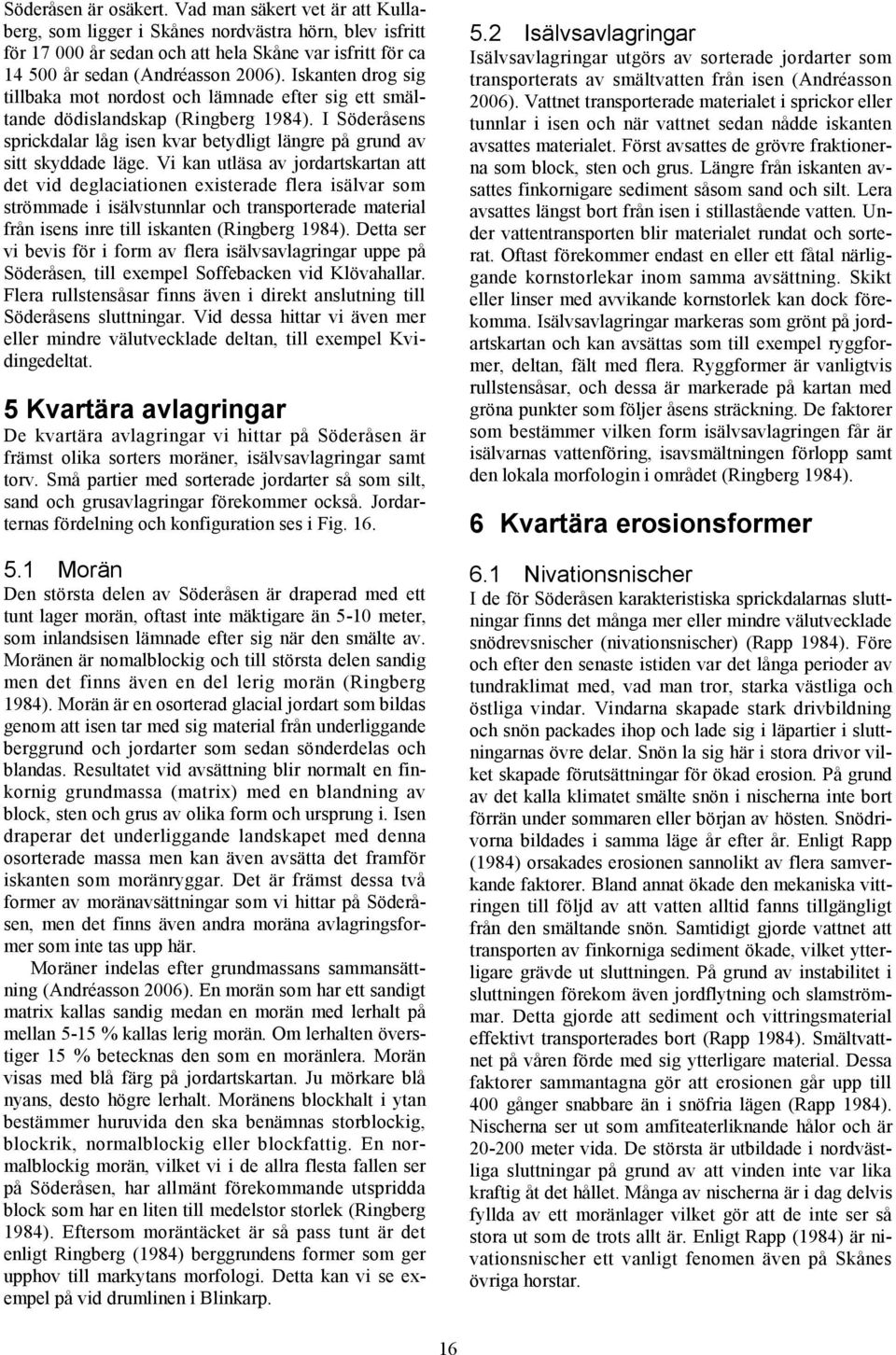 Under tundraklimatförhållandena ökade bildningen av små glaciärer vilka grävde ut underlaget genom den regelbundna ökningen och minskningen i volym orsakad av årstidsväxlingarna.