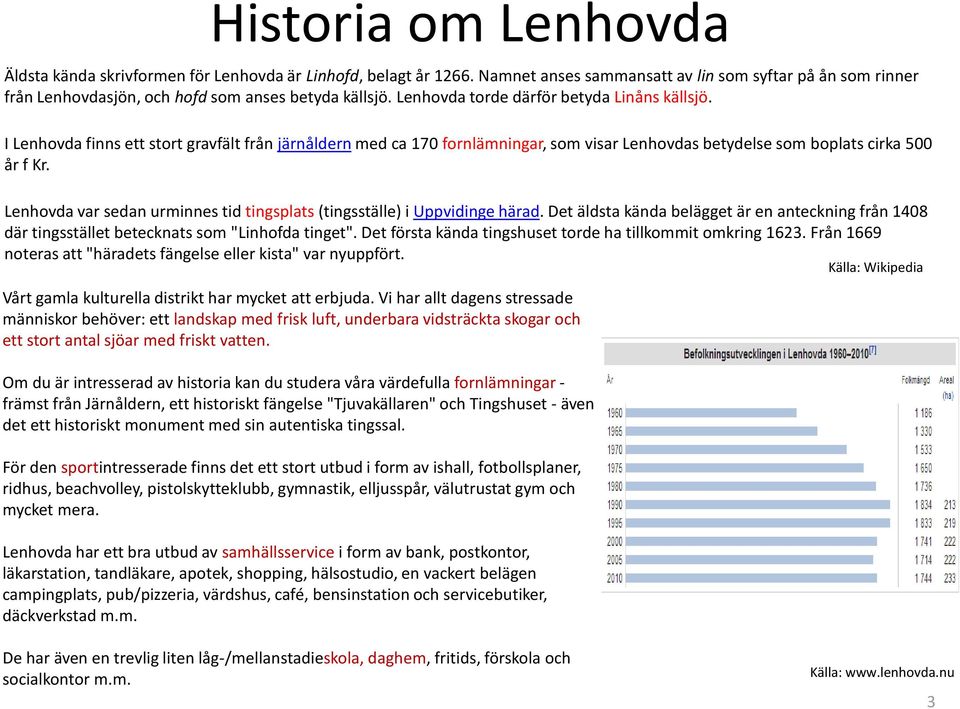 Lenhovda var sedan urminnes tid tingsplats (tingsställe) i Uppvidinge härad. Det äldsta kända belägget är en anteckning från 1408 där tingsstället betecknats som "Linhofda tinget".