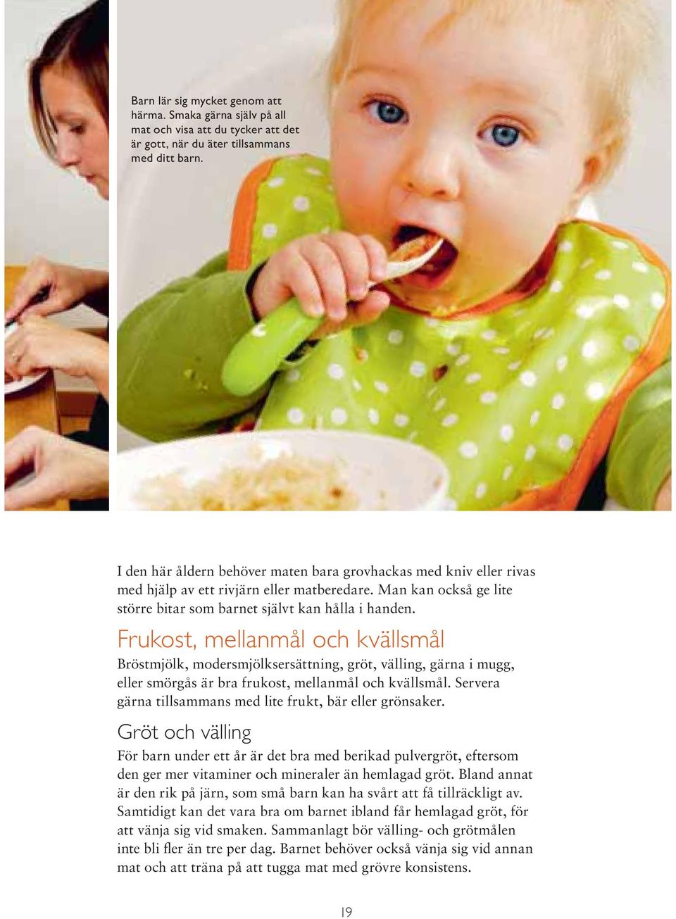 Frukost, mellanmål och kvällsmål Bröstmjölk, modersmjölksersättning, gröt, välling, gärna i mugg, eller smörgås är bra frukost, mellanmål och kvällsmål.