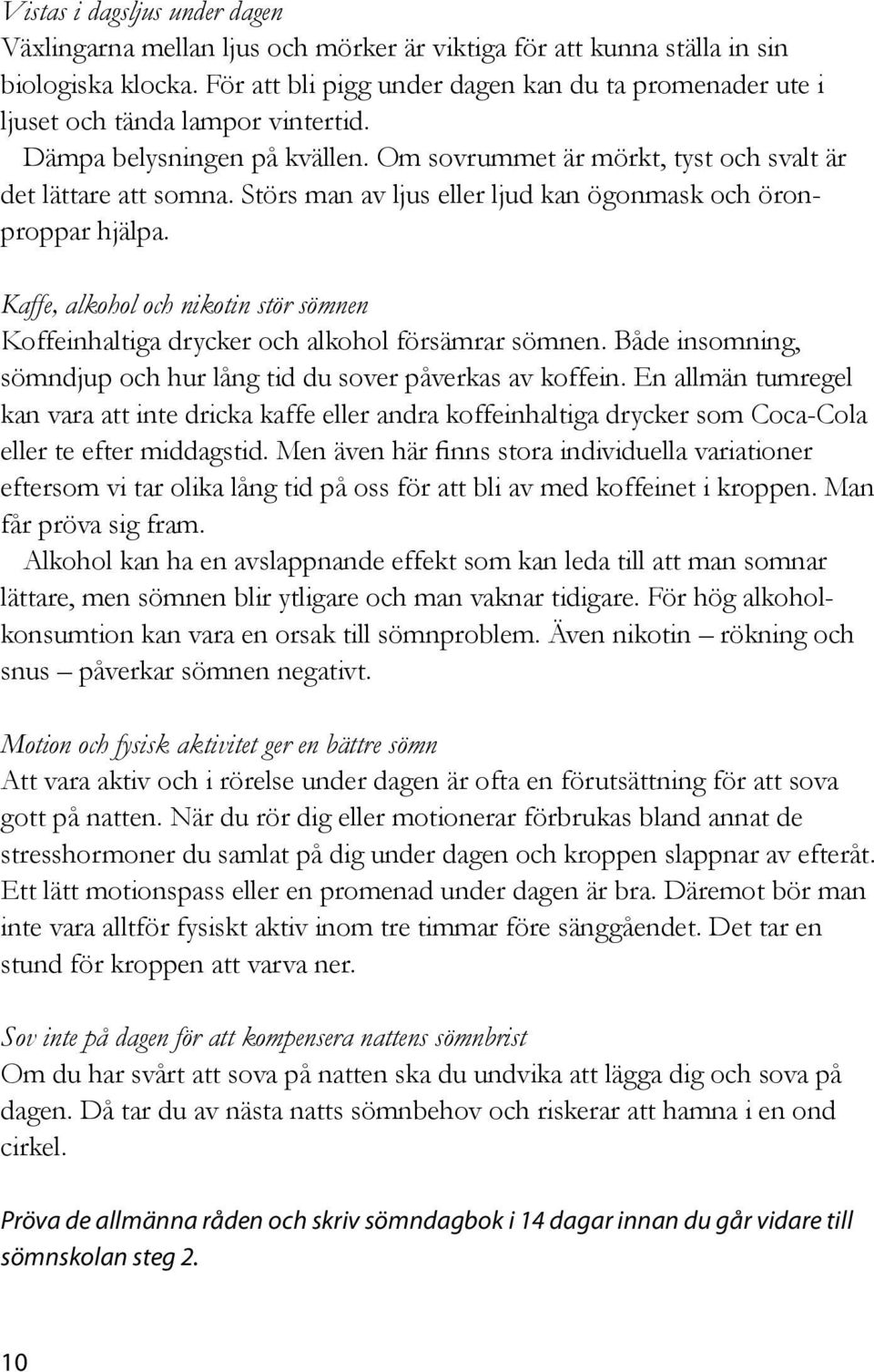 Störs man av ljus eller ljud kan ögonmask och öronproppar hjälpa. Kaffe, alkohol och nikotin stör sömnen Koffeinhaltiga drycker och alkohol försämrar sömnen.