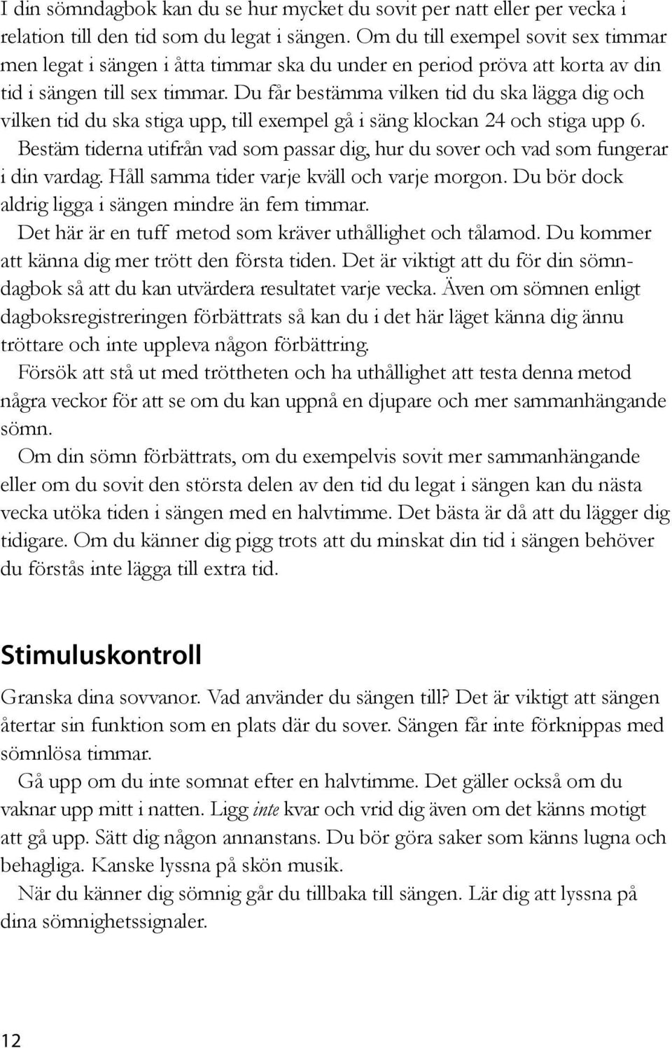 Du får bestämma vilken tid du ska lägga dig och vilken tid du ska stiga upp, till exempel gå i säng klockan 24 och stiga upp 6.