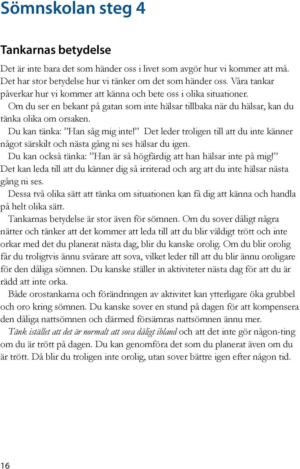 Du kan tänka: Han såg mig inte! Det leder troligen till att du inte känner något särskilt och nästa gång ni ses hälsar du igen. Du kan också tänka: Han är så högfärdig att han hälsar inte på mig!