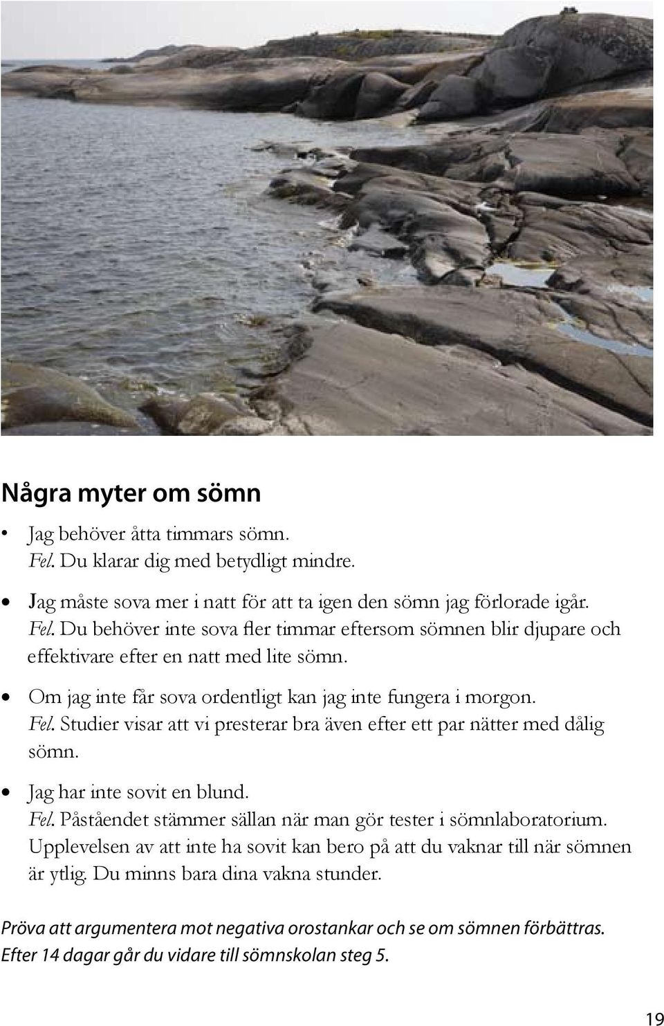 Upplevelsen av att inte ha sovit kan bero på att du vaknar till när sömnen är ytlig. Du minns bara dina vakna stunder.
