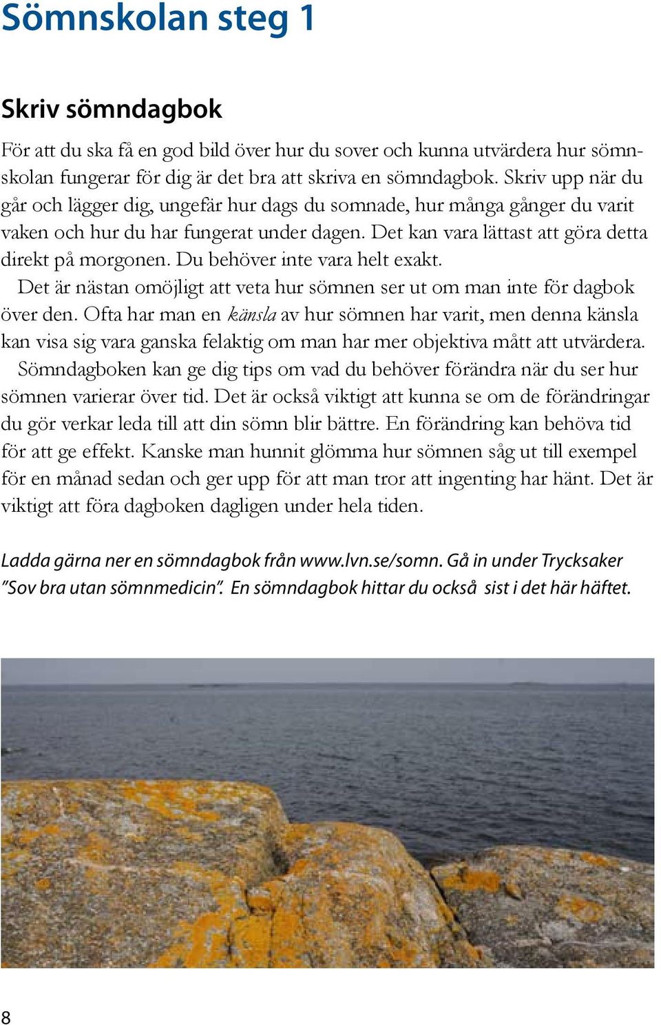 Du behöver inte vara helt exakt. Det är nästan omöjligt att veta hur sömnen ser ut om man inte för dagbok över den.