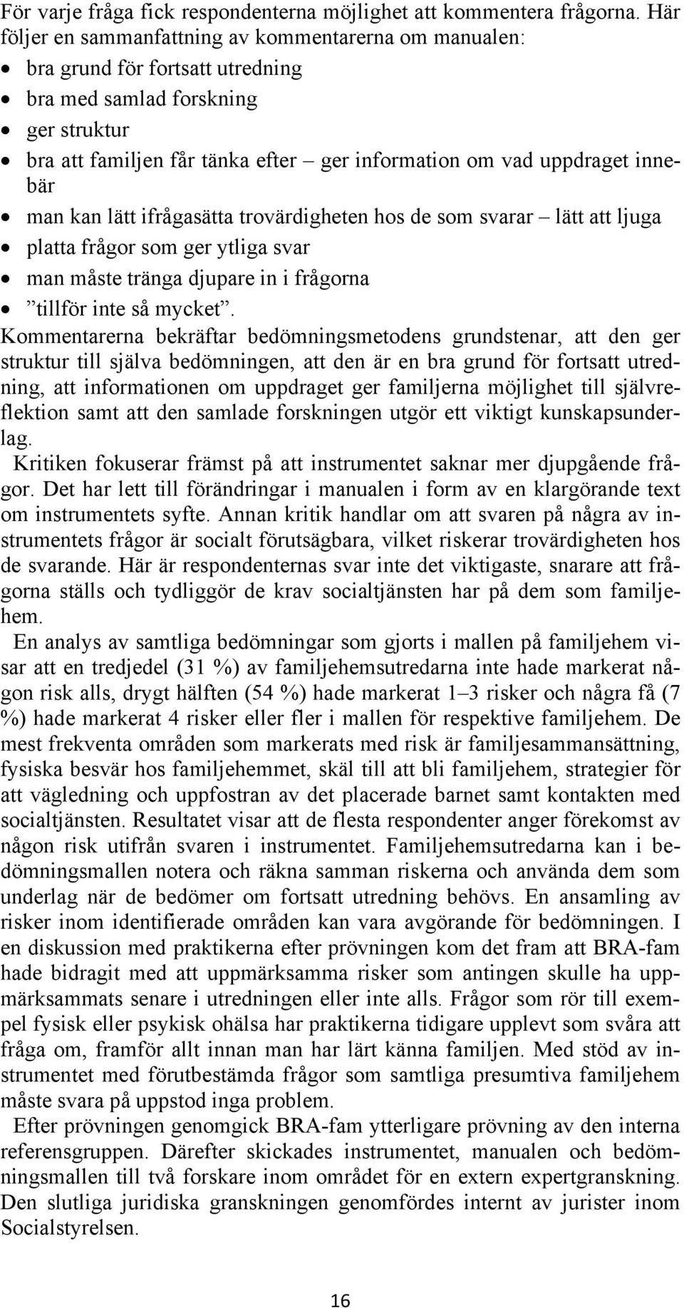 innebär man kan lätt ifrågasätta trovärdigheten hos de som svarar lätt att ljuga platta frågor som ger ytliga svar man måste tränga djupare in i frågorna tillför inte så mycket.