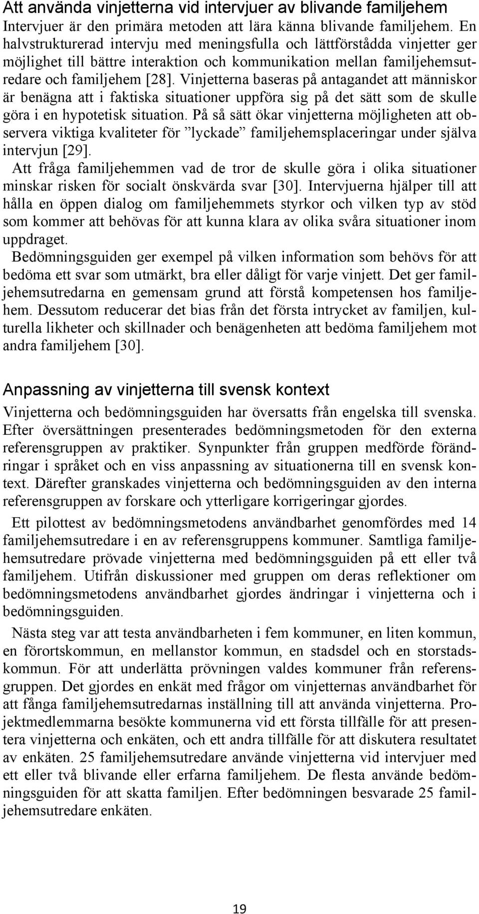 Vinjetterna baseras på antagandet att människor är benägna att i faktiska situationer uppföra sig på det sätt som de skulle göra i en hypotetisk situation.