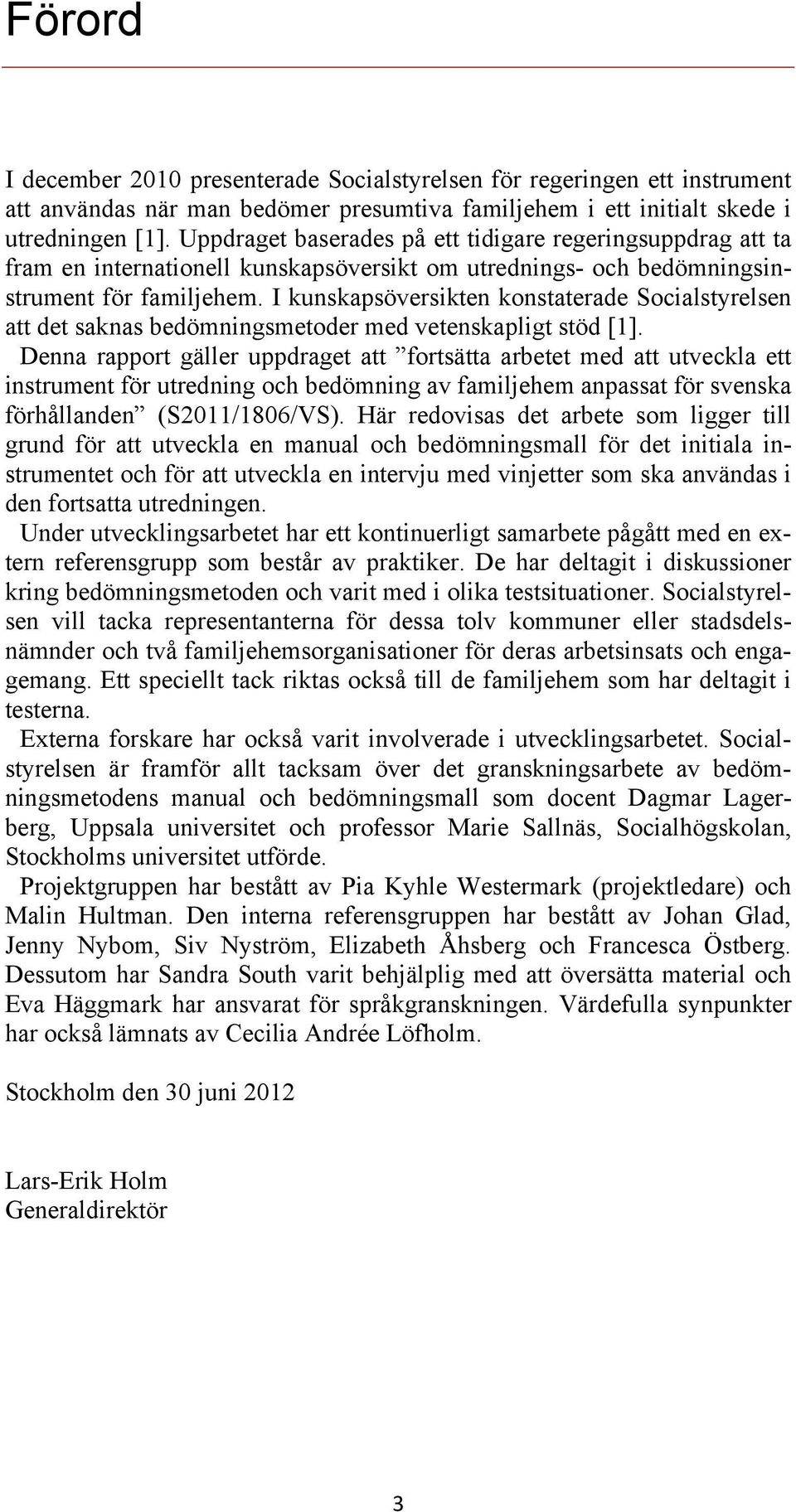 I kunskapsöversikten konstaterade Socialstyrelsen att det saknas bedömningsmetoder med vetenskapligt stöd [1].