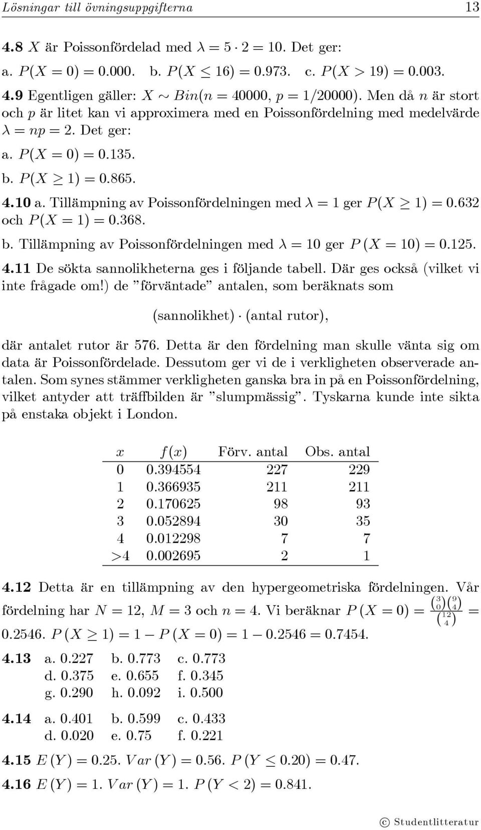 Tillämpning av Poissonfördelningen med λ =1ger P (X 1) = 0.632 och P (X =1)=0.368. b. Tillämpning av Poissonfördelningen med λ =10ger P (X = 10) = 0.125. 4.