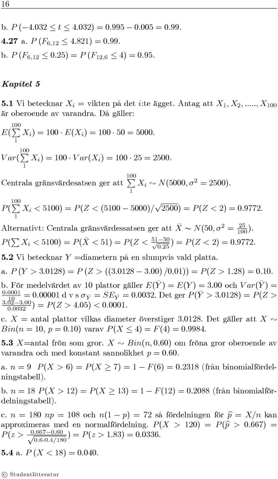 1 Centrala gränsvärdesatsen ger att 100 P X i N(5000,σ 2 = 2500). 1 P ( 100 P X i < 5100) = P (Z <(5100 5000)/ 2500) = P (Z <2) = 0.9772.