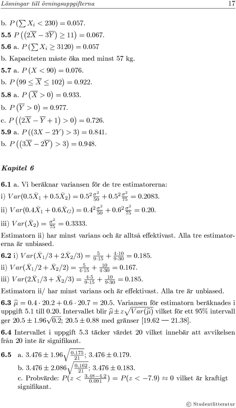 5 X 1 +0.5 X 2 )=0.5 2 σ2 σ2 50 +0.52 75 =0.2083. ii) Var(0.4 X 1 +0.6 X G )=0.4 2 σ2 σ2 50 +0.62 75 =0.20. iii) Var( X 2 )= σ2 75 =0.3333. Estimatorn ii) har minst varians och är alltså effektivast.