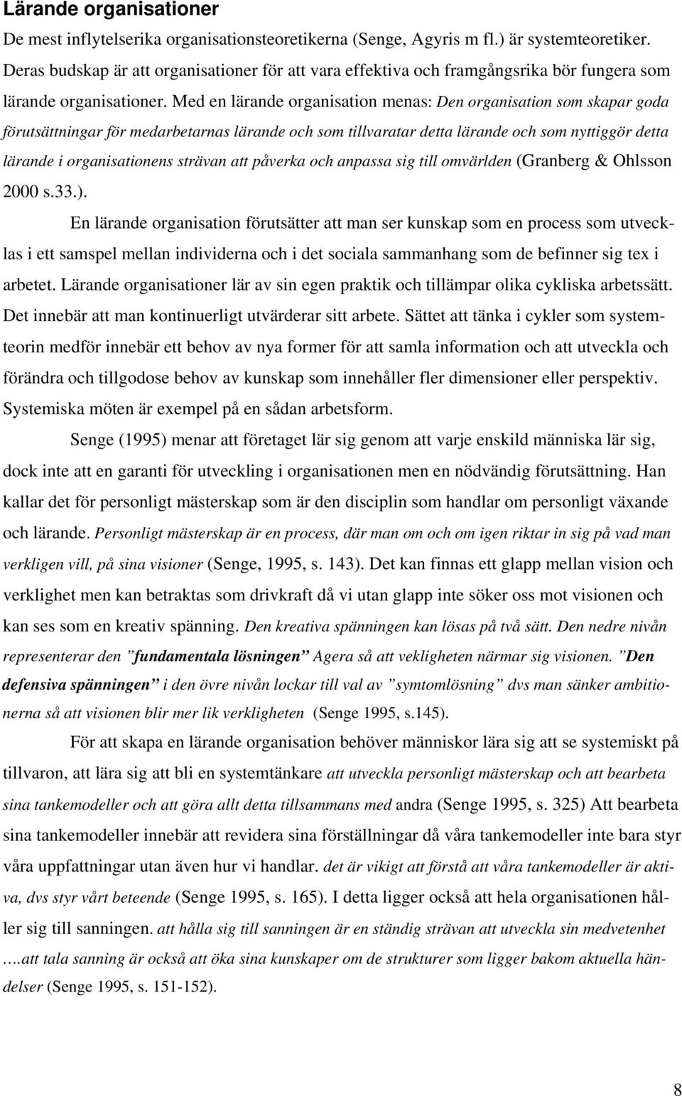 Med en lärande organisation menas: Den organisation som skapar goda förutsättningar för medarbetarnas lärande och som tillvaratar detta lärande och som nyttiggör detta lärande i organisationens