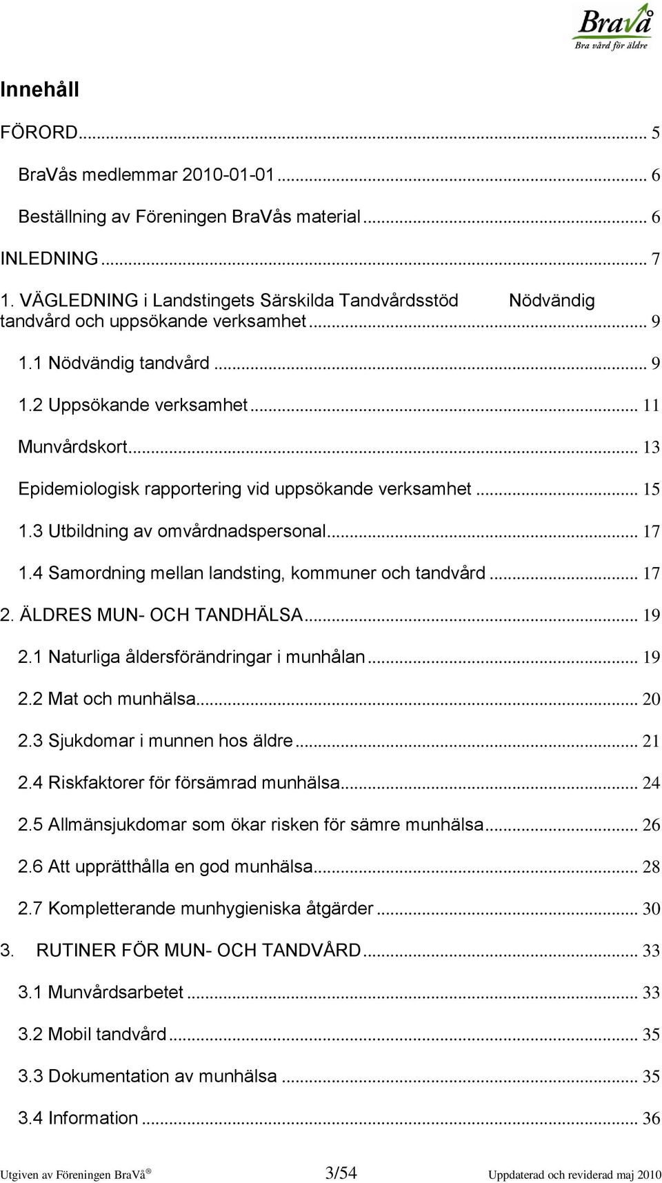 .. 13 Epidemiologisk rapportering vid uppsökande verksamhet... 15 1.3 Utbildning av omvårdnadspersonal... 17 1.4 Samordning mellan landsting, kommuner och tandvård... 17 2. ÄLDRES MUN- OCH TANDHÄLSA.