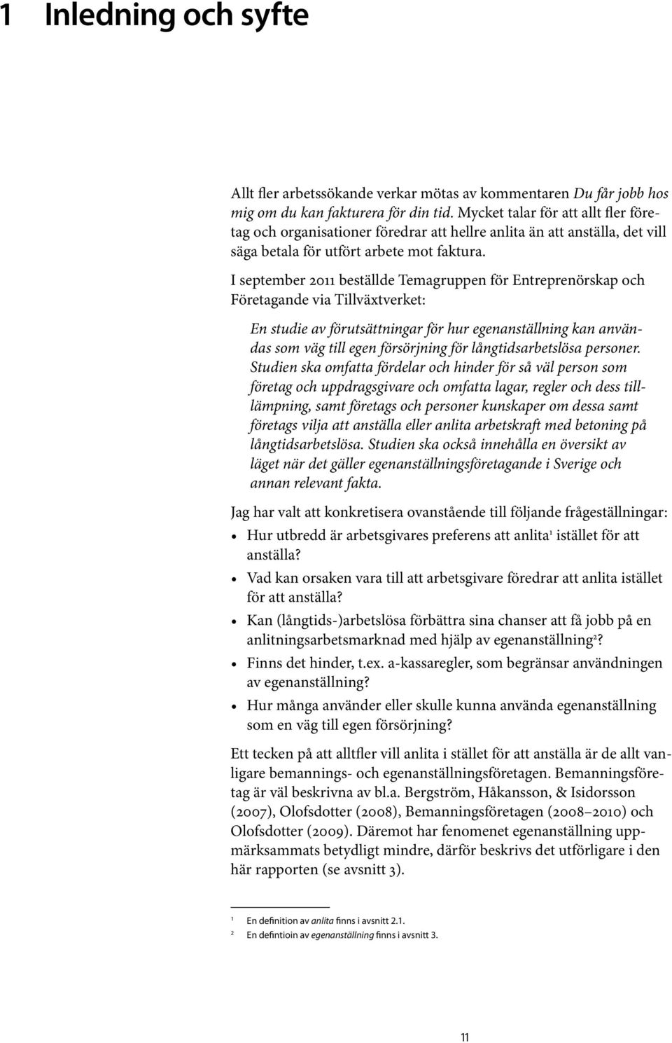 I september 2011 beställde Temagruppen för Entreprenörskap och Företagande via Tillväxtverket: En studie av förutsättningar för hur egenanställning kan användas som väg till egen försörjning för