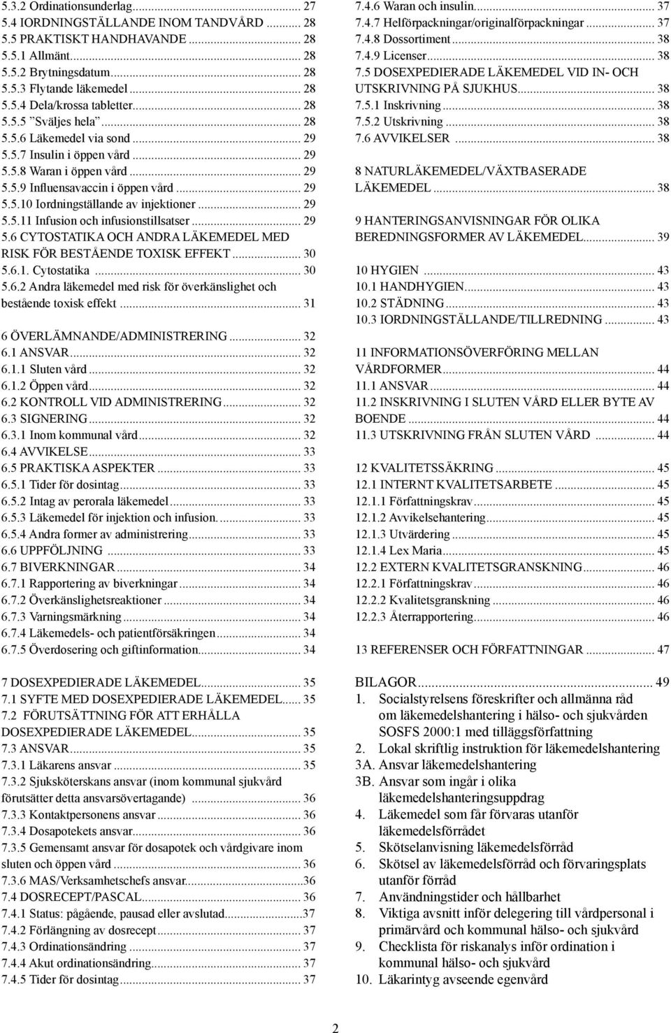 .. 29 5.5.11 Infusion och infusionstillsatser... 29 5.6 CYTOSTATIKA OCH ANDRA LÄKEMEDEL MED RISK FÖR BESTÅENDE TOXISK EFFEKT... 30 5.6.1. Cytostatika... 30 5.6.2 Andra läkemedel med risk för överkänslighet och bestående toxisk effekt.