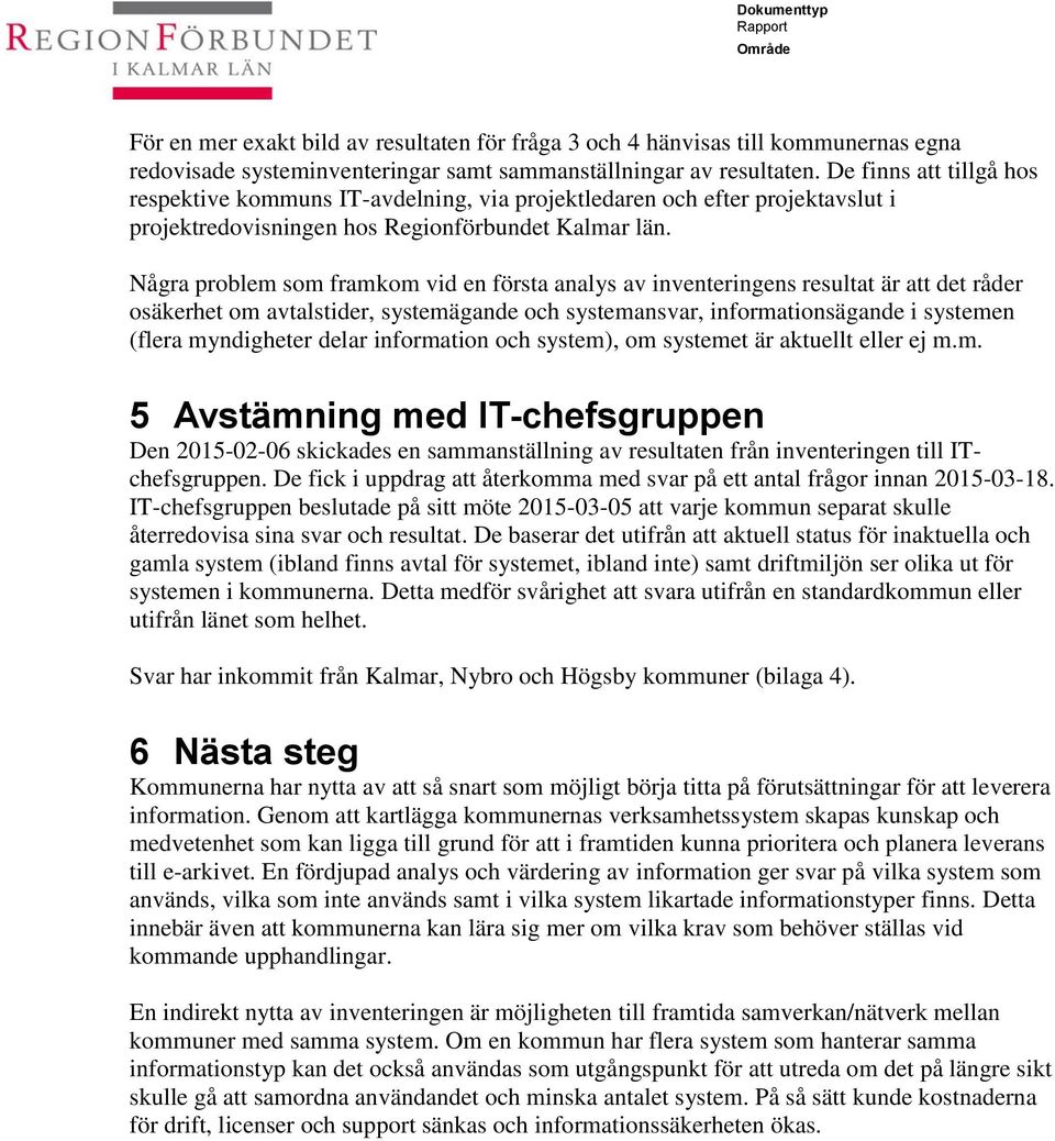 Några problem som framkom vid en första analys av inventeringens resultat är att det råder osäkerhet om avtalstider, systemägande och systemansvar, informationsägande i systemen (flera myndigheter