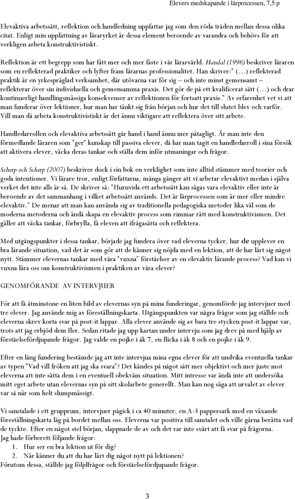 Reflektion är ett begrepp som har fått mer och mer fäste i vår lärarvärld. Handal (1996) beskriver läraren som en reflekterad praktiker och lyfter fram lärarnas professionalitet.