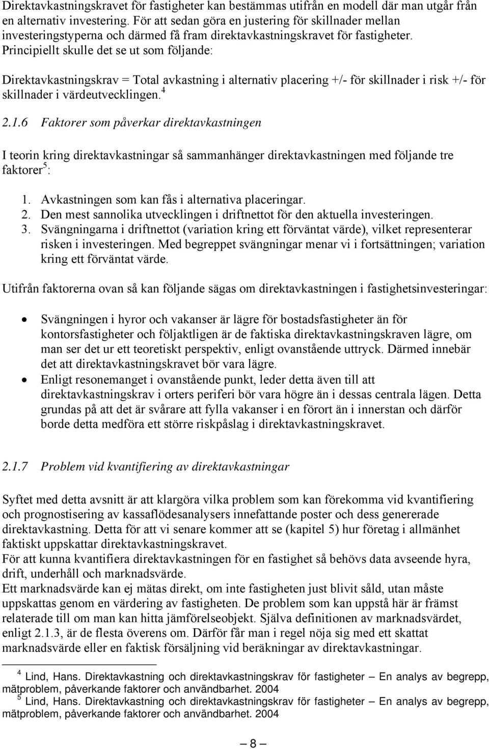 Principiellt skulle det se ut som följande: Direktavkastningskrav = Total avkastning i alternativ placering +/- för skillnader i risk +/- för skillnader i värdeutvecklingen. 4 2.1.