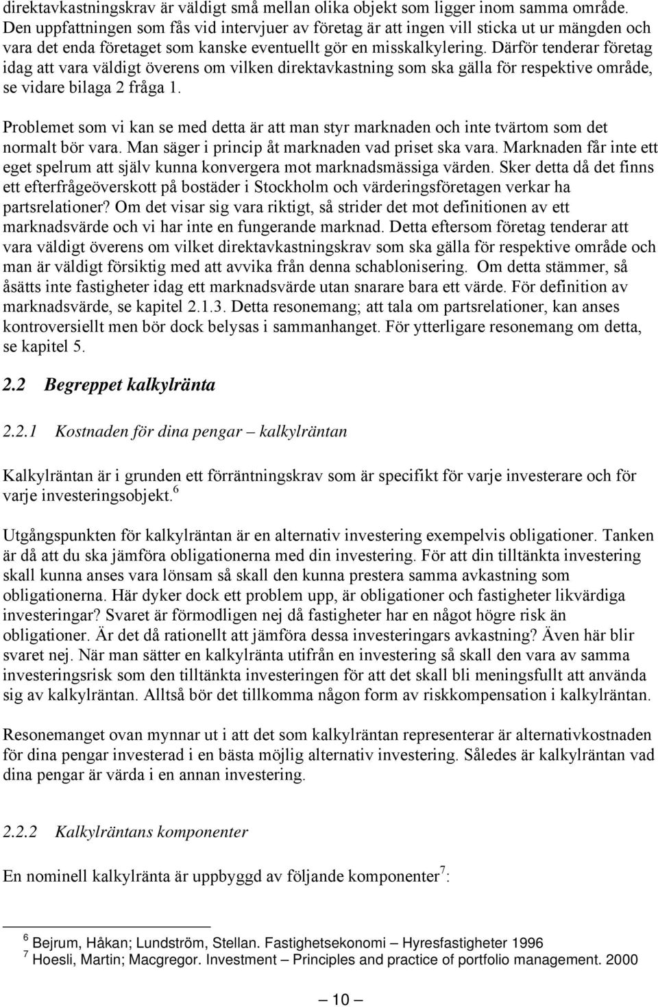 Därför tenderar företag idag att vara väldigt överens om vilken direktavkastning som ska gälla för respektive område, se vidare bilaga 2 fråga 1.