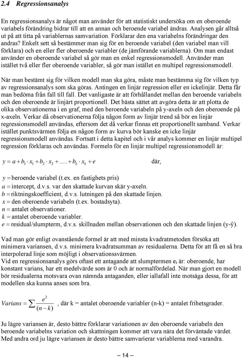 Enkelt sett så bestämmer man sig för en beroende variabel (den variabel man vill förklara) och en eller fler oberoende variabler (de jämförande variablerna).