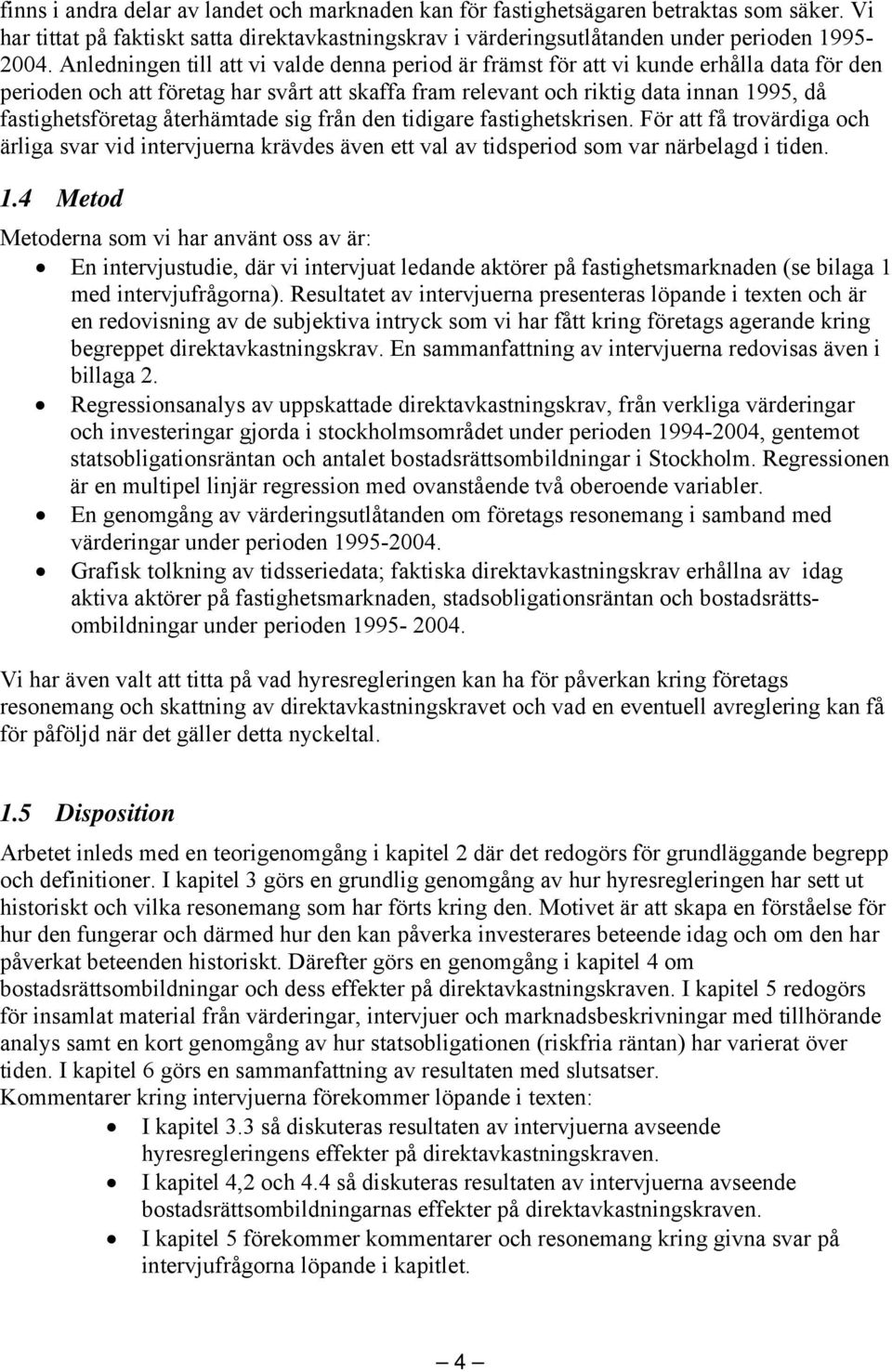 återhämtade sig från den tidigare fastighetskrisen. För att få trovärdiga och ärliga svar vid intervjuerna krävdes även ett val av tidsperiod som var närbelagd i tiden. 1.