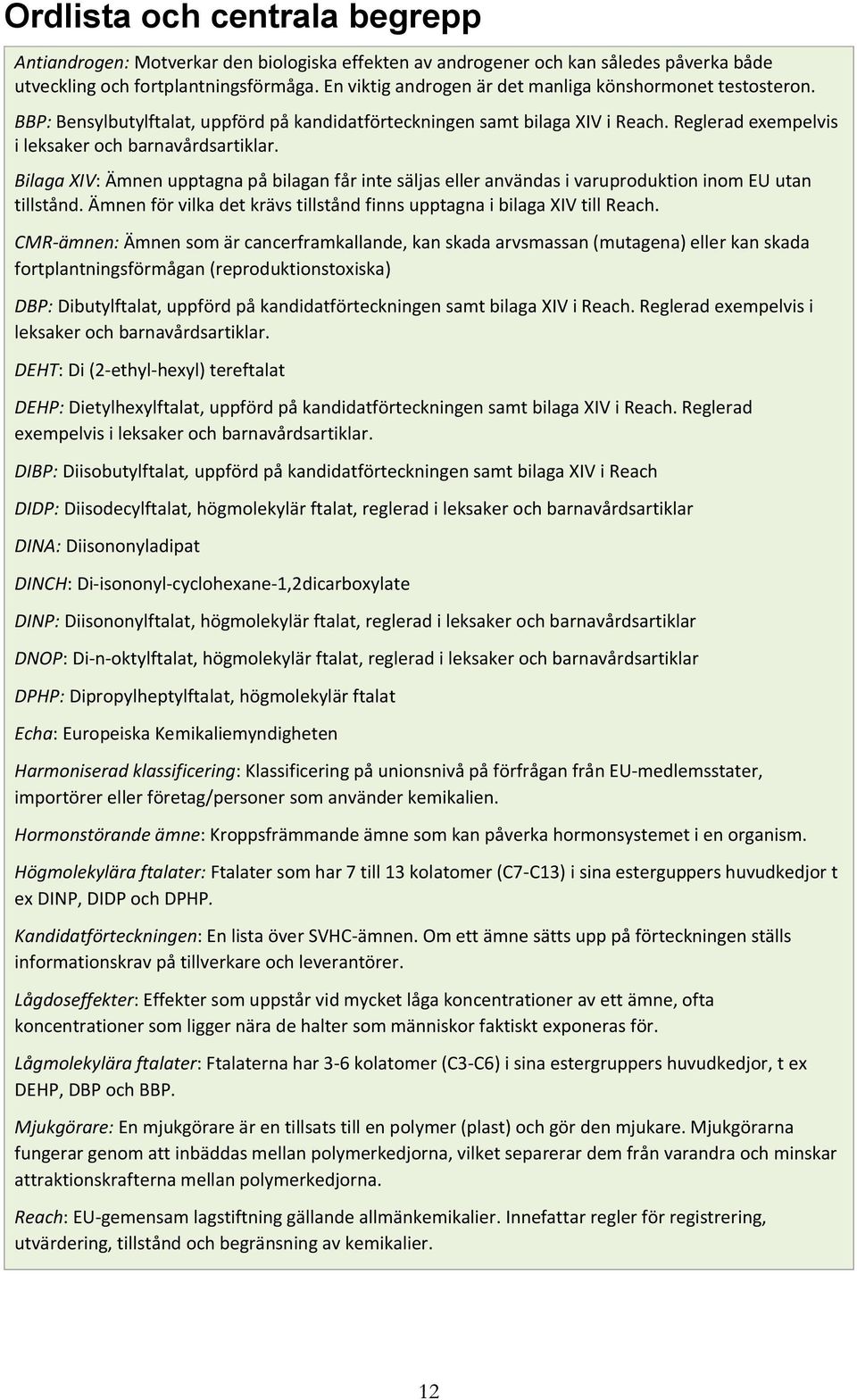 Bilaga XIV: Ämnen upptagna på bilagan får inte säljas eller användas i varuproduktion inom EU utan tillstånd. Ämnen för vilka det krävs tillstånd finns upptagna i bilaga XIV till Reach.