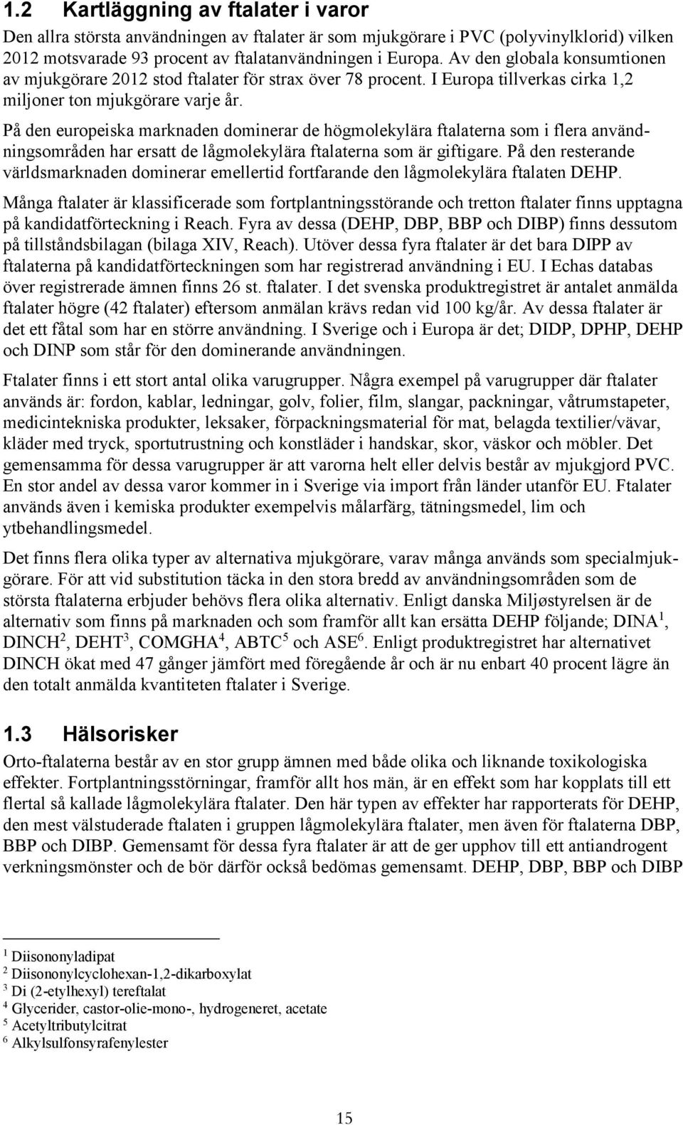 På den europeiska marknaden dominerar de högmolekylära ftalaterna som i flera användningsområden har ersatt de lågmolekylära ftalaterna som är giftigare.