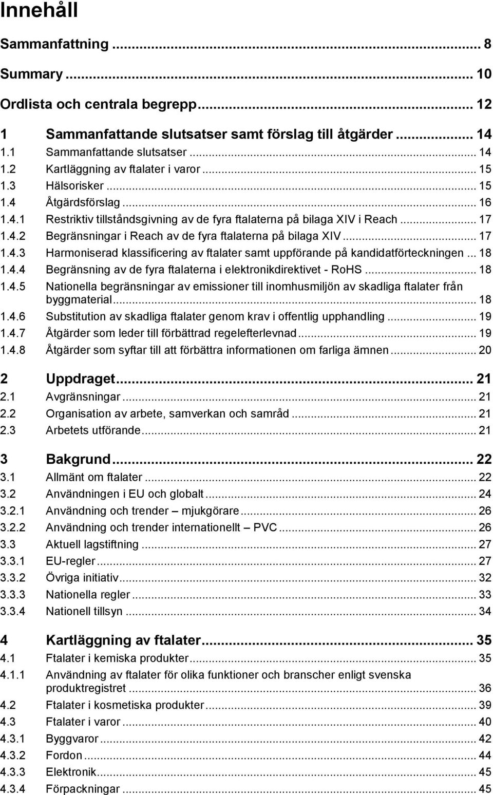 .. 17 1.4.3 Harmoniserad klassificering av ftalater samt uppförande på kandidatförteckningen... 18 1.4.4 Begränsning av de fyra ftalaterna i elektronikdirektivet - RoHS... 18 1.4.5 Nationella begränsningar av emissioner till inomhusmiljön av skadliga ftalater från byggmaterial.