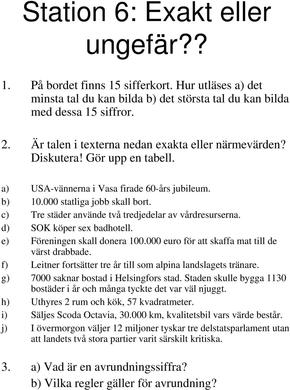 c) Tre städer använde två tredjedelar av vårdresurserna. d) SOK köper sex badhotell. e) Föreningen skall donera 100.000 euro för att skaffa mat till de värst drabbade.