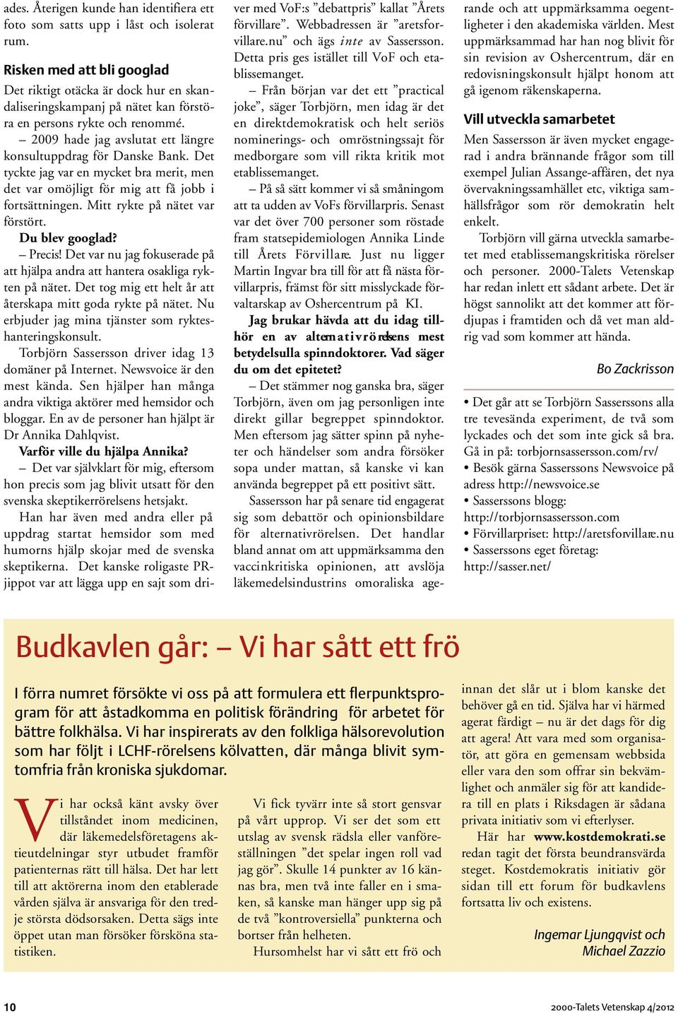 2009 hade jag avslutat ett längre konsultuppdrag för Danske Bank. Det tyckte jag var en mycket bra merit, men det var omöjligt för mig att få jobb i fortsättningen. Mitt rykte på nätet var förstört.