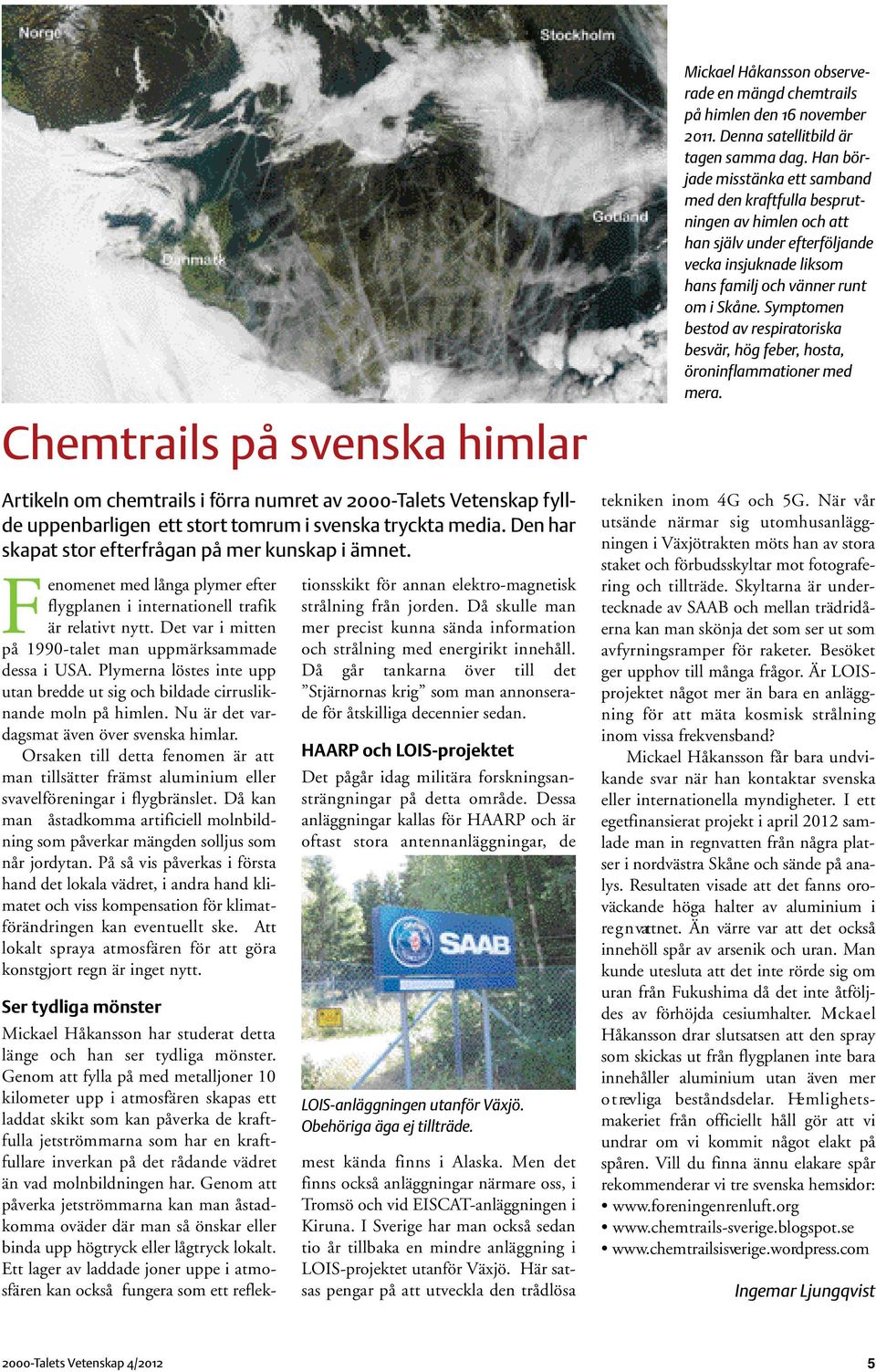 Det var i mitten på 1990-talet man uppmärksammade dessa i USA. Plymerna löstes inte upp utan bredde ut sig och bildade cirrusliknande moln på himlen. Nu är det vardagsmat även över svenska himlar.