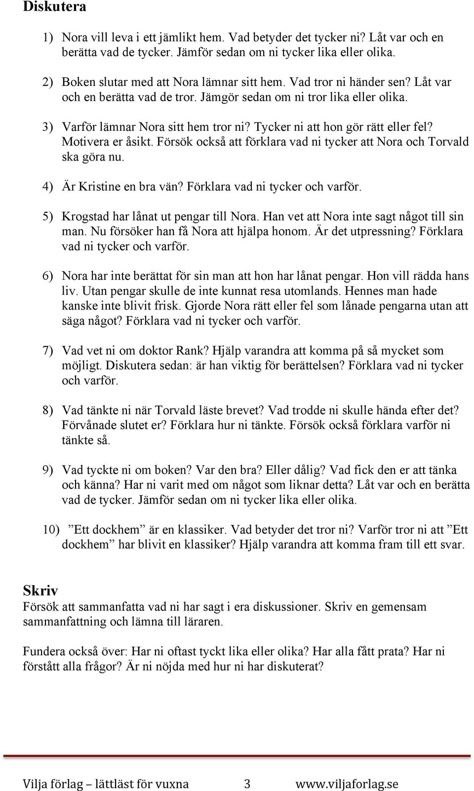 Tycker ni att hon gör rätt eller fel? Motivera er åsikt. Försök också att förklara vad ni tycker att Nora och Torvald ska göra nu. 4) Är Kristine en bra vän? Förklara vad ni tycker och varför.