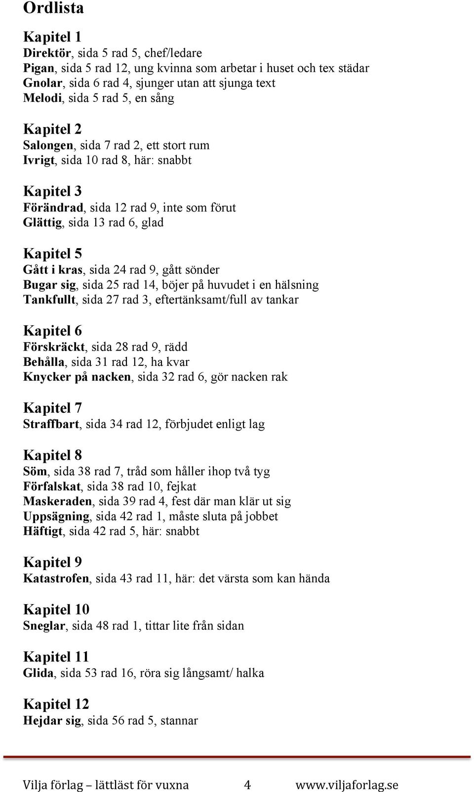 rad 9, gått sönder Bugar sig, sida 25 rad 14, böjer på huvudet i en hälsning Tankfullt, sida 27 rad 3, eftertänksamt/full av tankar Kapitel 6 Förskräckt, sida 28 rad 9, rädd Behålla, sida 31 rad 12,