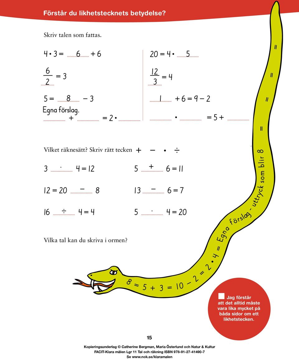 4 = 12 5 + 6 = 11 12 = 20-8 13-6 = 7 16 -. 4 = 4 5. 4 = 20 Vilka tal kan du skriva i ormen?