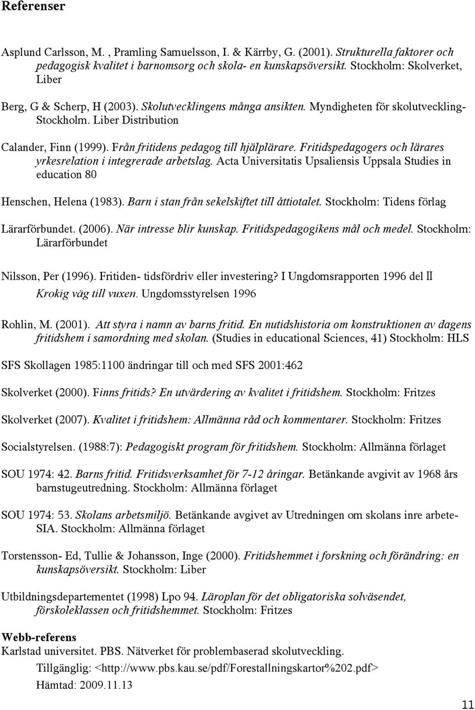 Från fritidens pedagog till hjälplärare. Fritidspedagogers och lärares yrkesrelation i integrerade arbetslag. Acta Universitatis Upsaliensis Uppsala Studies in education 80 Henschen, Helena (1983).