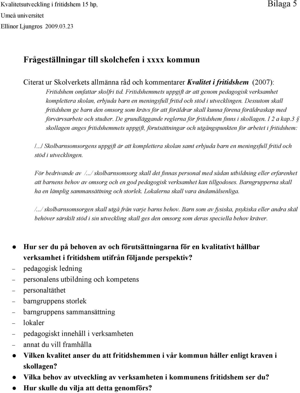 Fritidshemmets uppgift är att genom pedagogisk verksamhet komplettera skolan, erbjuda barn en meningsfull fritid och stöd i utvecklingen.