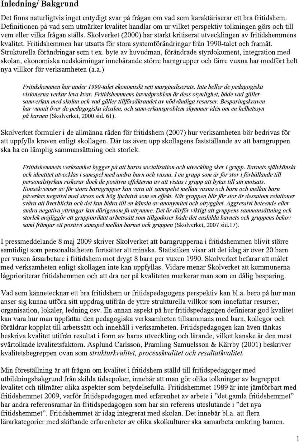 Skolverket (2000) har starkt kritiserat utvecklingen av fritidshemmens kvalitet. Fritidshemmen har utsatts för stora systemförändringar från 1990-talet och framåt. Strukturella förändringar som t.ex.